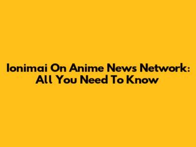 Ionimai On Anime News Network: All You Need To Know