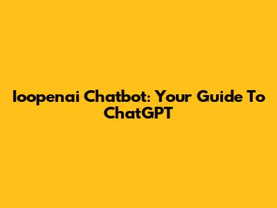 Ioopenai Chatbot: Your Guide To ChatGPT
