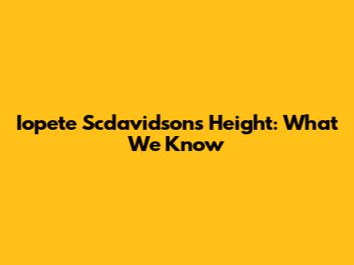 Iopete Scdavidson's Height: What We Know