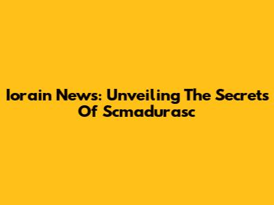 Iorain News: Unveiling The Secrets Of Scmadurasc