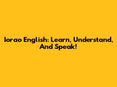 Iorao English: Learn, Understand, And Speak!