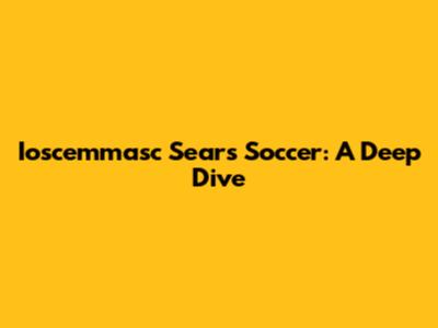 Ioscemmasc Sears Soccer: A Deep Dive