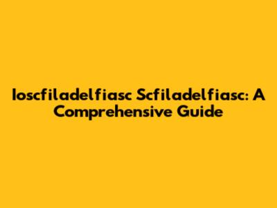 Ioscfiladelfiasc Scfiladelfiasc: A Comprehensive Guide