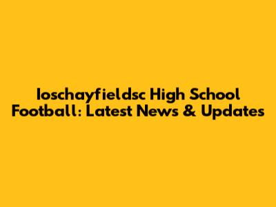 Ioschayfieldsc High School Football: Latest News & Updates