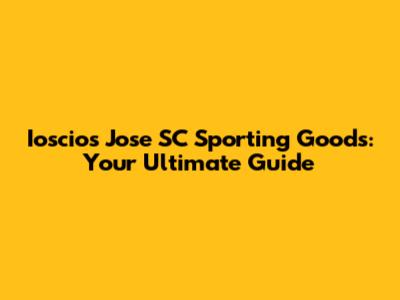 Ioscios Jose SC Sporting Goods: Your Ultimate Guide