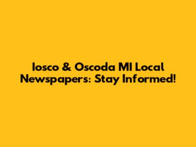 Iosco & Oscoda MI Local Newspapers: Stay Informed!