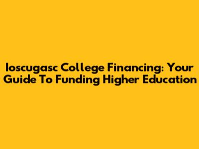 Ioscugasc College Financing: Your Guide To Funding Higher Education