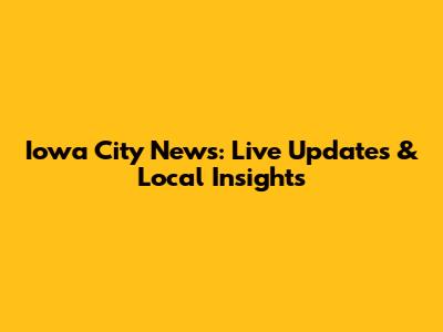 Iowa City News: Live Updates & Local Insights
