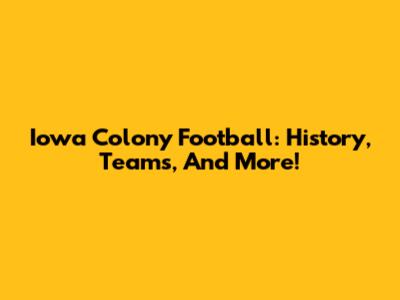 Iowa Colony Football: History, Teams, And More!