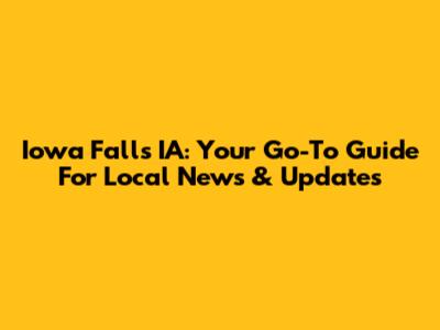 Iowa Falls IA: Your Go-To Guide For Local News & Updates