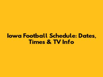 Iowa Football Schedule: Dates, Times & TV Info