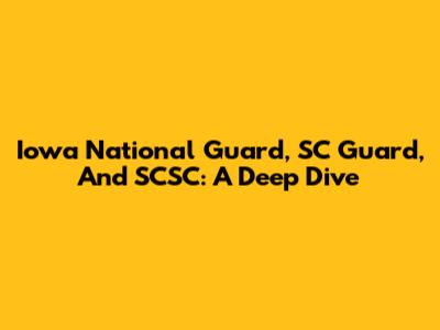 Iowa National Guard, SC Guard, And SCSC: A Deep Dive