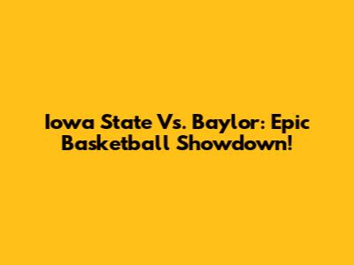 Iowa State Vs. Baylor: Epic Basketball Showdown!