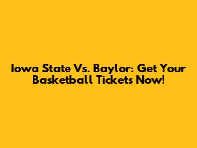 Iowa State Vs. Baylor: Get Your Basketball Tickets Now!