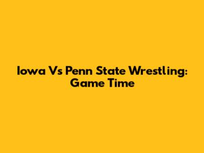Iowa Vs Penn State Wrestling: Game Time