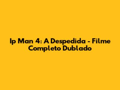 Ip Man 4: A Despedida - Filme Completo Dublado