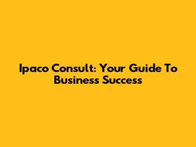 Ipaco Consult: Your Guide To Business Success