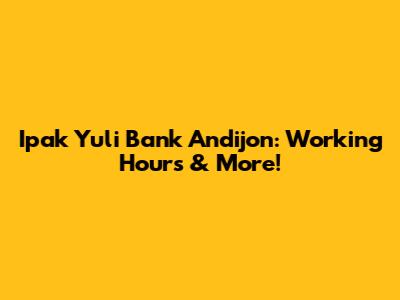 Ipak Yuli Bank Andijon: Working Hours & More!