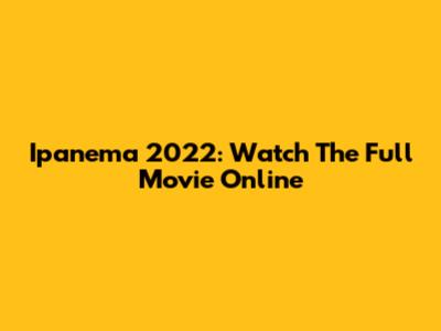Ipanema 2022: Watch The Full Movie Online