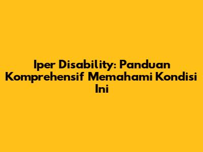 Iper Disability: Panduan Komprehensif Memahami Kondisi Ini