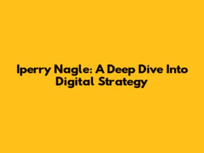 Iperry Nagle: A Deep Dive Into Digital Strategy