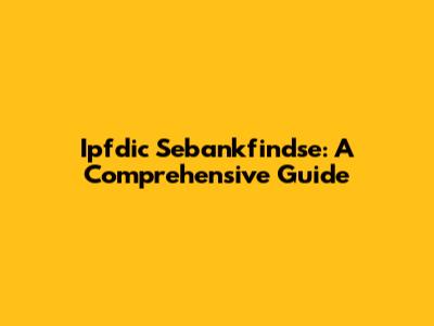Ipfdic Sebankfindse: A Comprehensive Guide