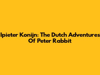 Ipieter Konijn: The Dutch Adventures Of Peter Rabbit