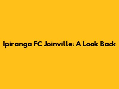 Ipiranga FC Joinville: A Look Back