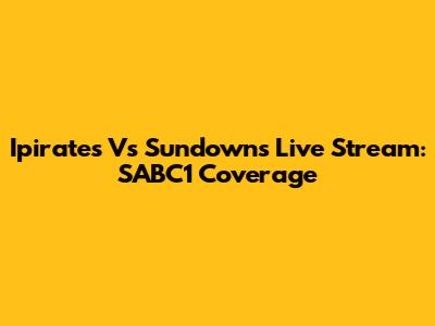 Ipirates Vs Sundowns Live Stream: SABC1 Coverage