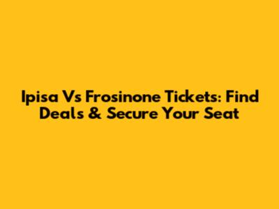 Ipisa Vs Frosinone Tickets: Find Deals & Secure Your Seat