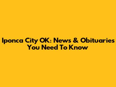 Iponca City OK: News & Obituaries You Need To Know