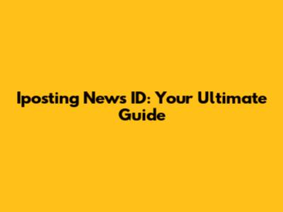 Iposting News ID: Your Ultimate Guide
