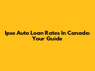 Ipse Auto Loan Rates In Canada: Your Guide