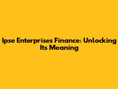 Ipse Enterprises Finance: Unlocking Its Meaning