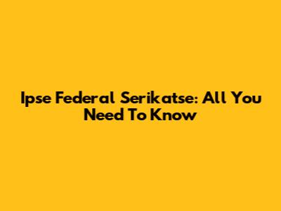 Ipse Federal Serikatse: All You Need To Know