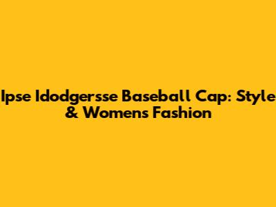 Ipse Idodgersse Baseball Cap: Style & Women's Fashion