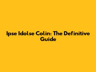 Ipse Idolse Colin: The Definitive Guide