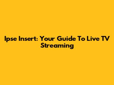 Ipse Insert: Your Guide To Live TV Streaming