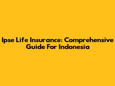 Ipse Life Insurance: Comprehensive Guide For Indonesia