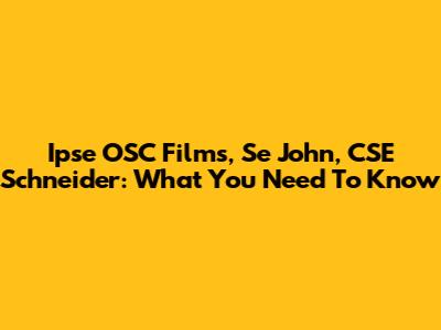 Ipse OSC Films, Se John, CSE Schneider: What You Need To Know