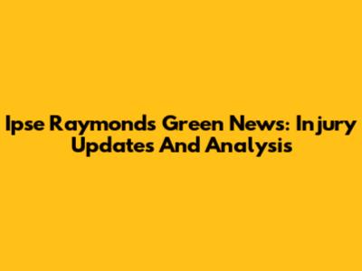 Ipse Raymond's Green News: Injury Updates And Analysis