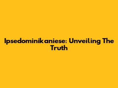 Ipsedominikaniese: Unveiling The Truth