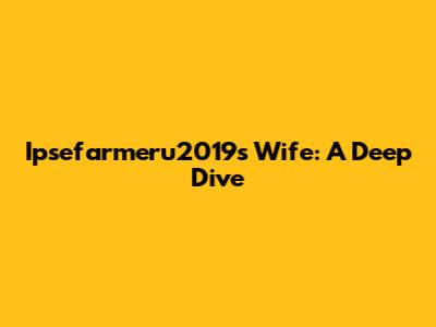 Ipsefarmeru2019s Wife: A Deep Dive