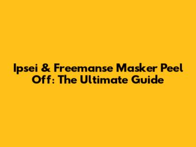 Ipsei & Freemanse Masker Peel Off: The Ultimate Guide
