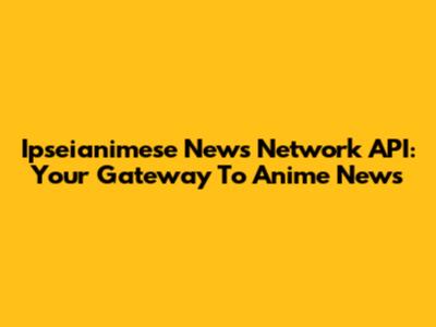 Ipseianimese News Network API: Your Gateway To Anime News