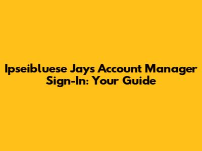 Ipseibluese Jays Account Manager Sign-In: Your Guide
