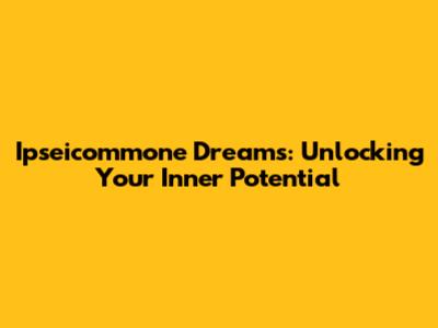 Ipseicommone Dreams: Unlocking Your Inner Potential