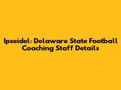 Ipseidel: Delaware State Football Coaching Staff Details