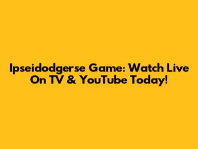 Ipseidodgerse Game: Watch Live On TV & YouTube Today!