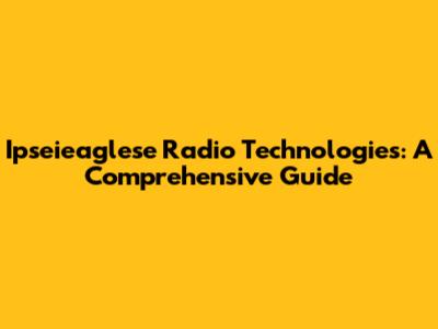 Ipseieaglese Radio Technologies: A Comprehensive Guide
